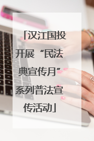 汉江国投开展“民法典宣传月”系列普法宣传活动