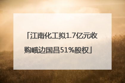 江南化工拟1.7亿元收购峨边国昌51%股权