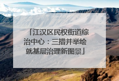 江汉区民权街道综治中心：三措并举绘就基层治理新图景