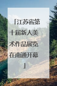 江苏省第十届新人美术作品展览在南通开幕