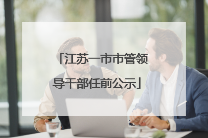 江苏一市市管领导干部任前公示