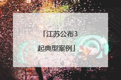 江苏公布3起典型案例