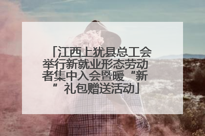 江西上犹县总工会举行新就业形态劳动者集中入会暨暖“新”礼包赠送活动