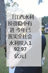 江西水利投资稳中有进 今年已落实全社会水利投入192.97亿元