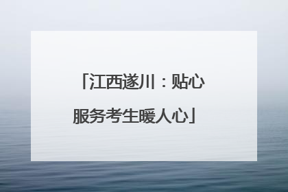 江西遂川：贴心服务考生暖人心