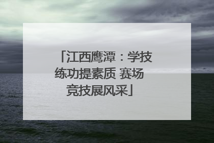 江西鹰潭：学技练功提素质 赛场竞技展风采