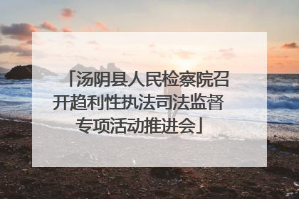 汤阴县人民检察院召开趋利性执法司法监督专项活动推进会