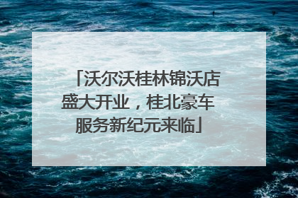 沃尔沃桂林锦沃店盛大开业，桂北豪车服务新纪元来临