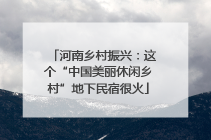 河南乡村振兴：这个“中国美丽休闲乡村”地下民宿很火