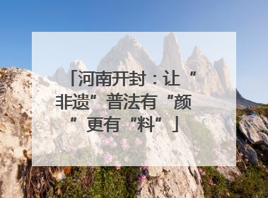 河南开封：让“非遗”普法有“颜”更有“料”