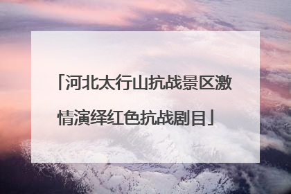 河北太行山抗战景区激情演绎红色抗战剧目