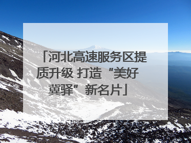 河北高速服务区提质升级 打造“美好冀驿”新名片