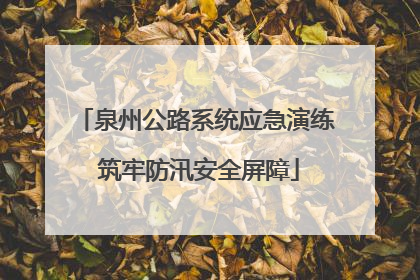 泉州公路系统应急演练 筑牢防汛安全屏障