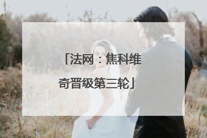 法网：焦科维奇晋级第三轮