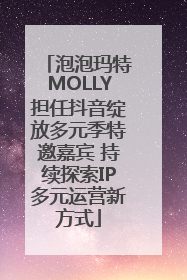 泡泡玛特MOLLY担任抖音绽放多元季特邀嘉宾 持续探索IP多元运营新方式