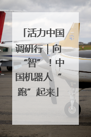 活力中国调研行｜向“智”！中国机器人“跑”起来