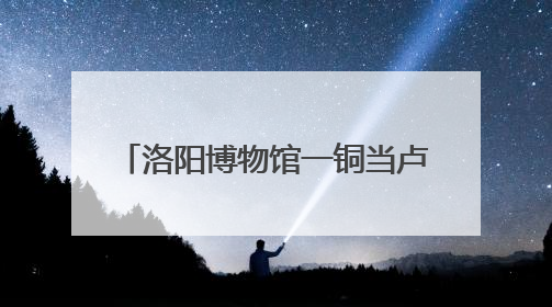 洛阳博物馆一铜当卢酷似Labubu？博物馆：在东周历史文明展内，距今已有2000多年历史