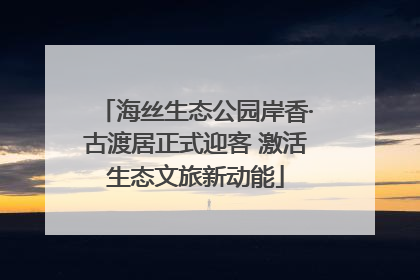 海丝生态公园岸香·古渡居正式迎客 激活生态文旅新动能