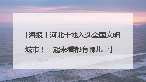 海报丨河北十地入选全国文明城市！一起来看都有哪儿→