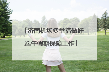 济南机场多举措做好端午假期保障工作