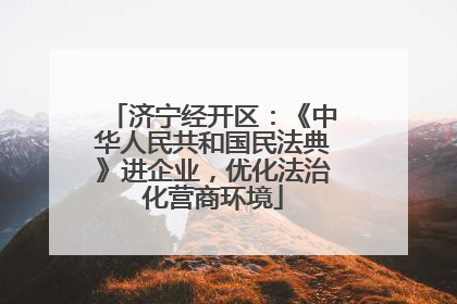 济宁经开区：《中华人民共和国民法典》进企业，优化法治化营商环境
