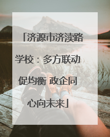 济源市济渎路学校：多方联动促均衡 政企同心向未来