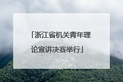 浙江省机关青年理论宣讲决赛举行