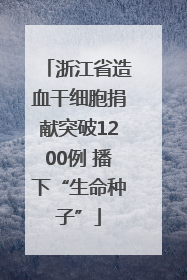 浙江省造血干细胞捐献突破1200例 播下“生命种子”