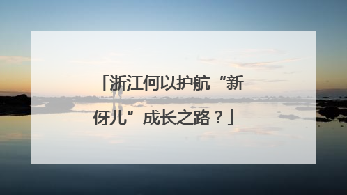 浙江何以护航“新伢儿”成长之路？