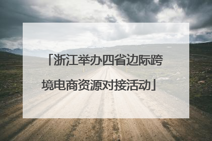 浙江举办四省边际跨境电商资源对接活动