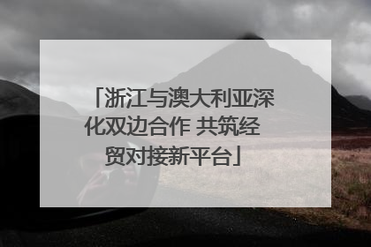 浙江与澳大利亚深化双边合作 共筑经贸对接新平台