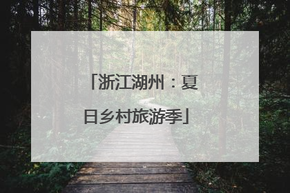 浙江湖州：夏日乡村旅游季