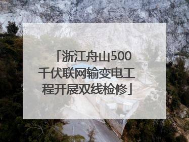 浙江舟山500千伏联网输变电工程开展双线检修