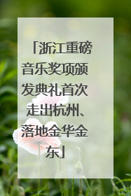 浙江重磅音乐奖项颁发典礼首次走出杭州、落地金华金东