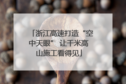 浙江高速打造“空中天眼” 让千米高山施工看得见