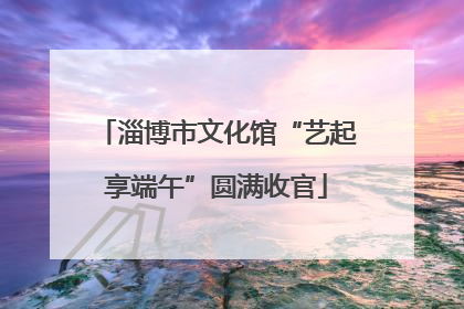淄博市文化馆“艺起享端午”圆满收官