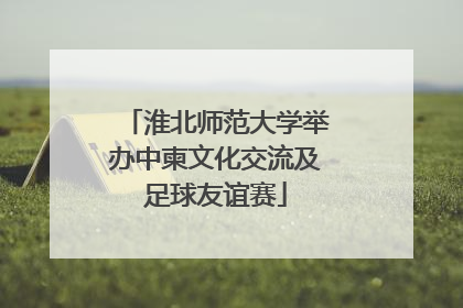 淮北师范大学举办中柬文化交流及足球友谊赛