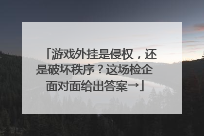 游戏外挂是侵权，还是破坏秩序？这场检企面对面给出答案→