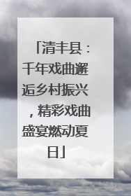 清丰县：千年戏曲邂逅乡村振兴，精彩戏曲盛宴燃动夏日