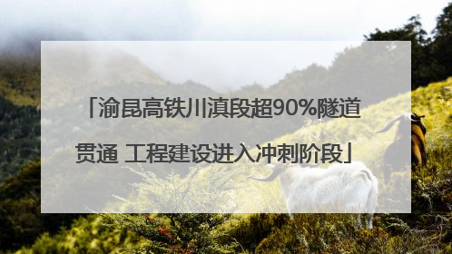 渝昆高铁川滇段超90%隧道贯通 工程建设进入冲刺阶段