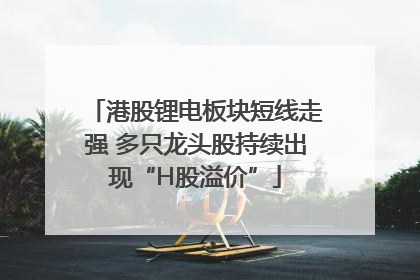 港股锂电板块短线走强 多只龙头股持续出现“H股溢价”
