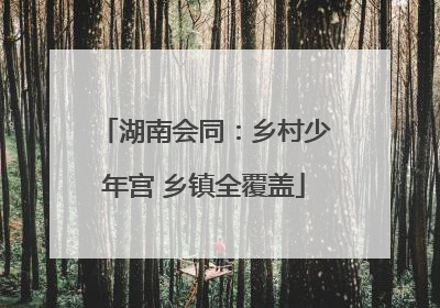 湖南会同：乡村少年宫 乡镇全覆盖