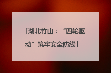 湖北竹山：“四轮驱动”筑牢安全防线