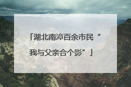湖北南漳百余市民“我与父亲合个影”