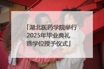 湖北医药学院举行2025年毕业典礼暨学位授予仪式