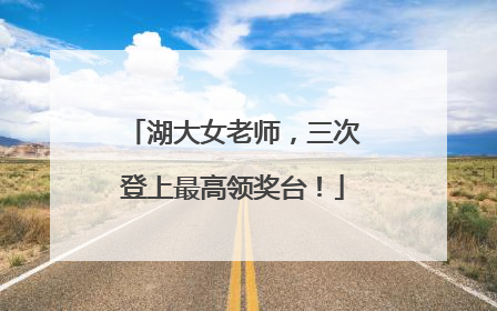 湖大女老师，三次登上最高领奖台！