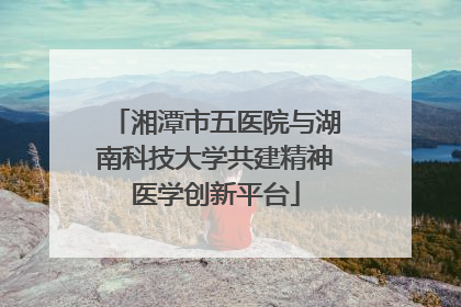 湘潭市五医院与湖南科技大学共建精神医学创新平台