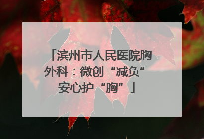 滨州市人民医院胸外科：微创“减负” 安心护“胸”