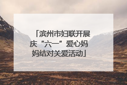 滨州市妇联开展庆“六一”爱心妈妈结对关爱活动