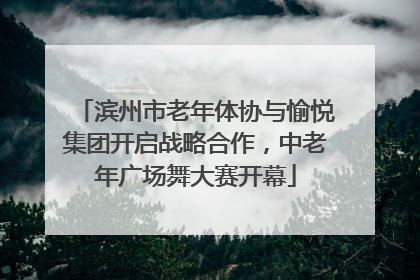 滨州市老年体协与愉悦集团开启战略合作，中老年广场舞大赛开幕